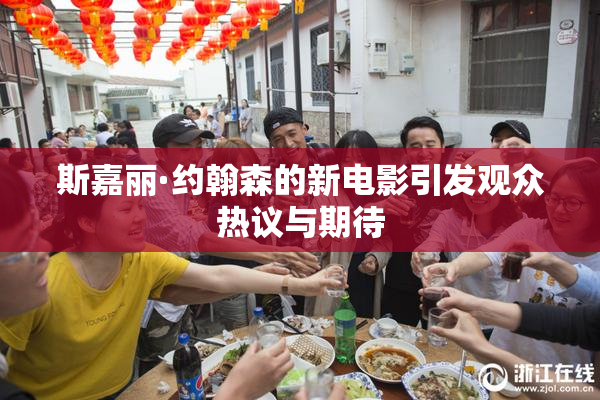 斯嘉丽·约翰森的新电影引发观众热议与期待