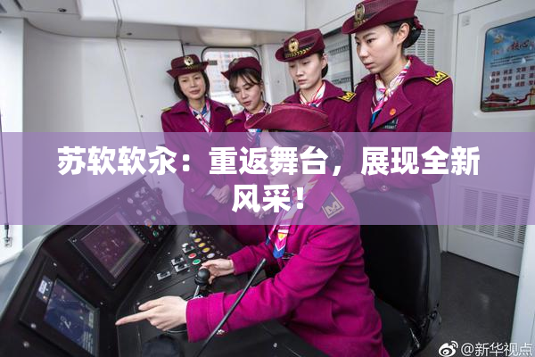 苏软软汆：重返舞台，展现全新风采！