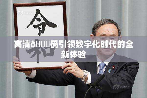 高清🈚码引领数字化时代的全新体验