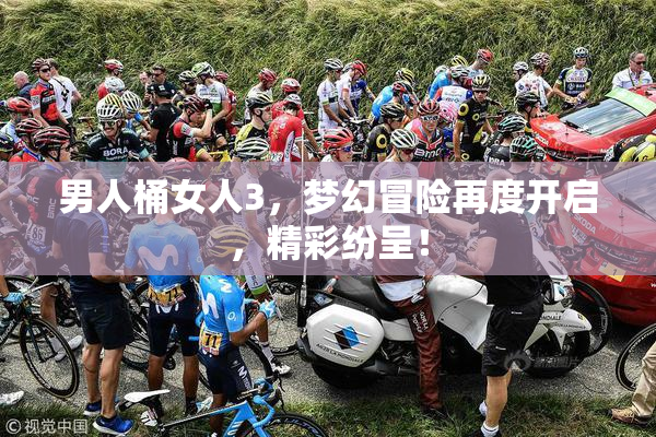 男人桶女人3，梦幻冒险再度开启，精彩纷呈！