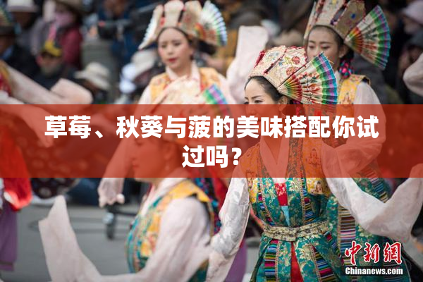 草莓、秋葵与菠的美味搭配你试过吗？