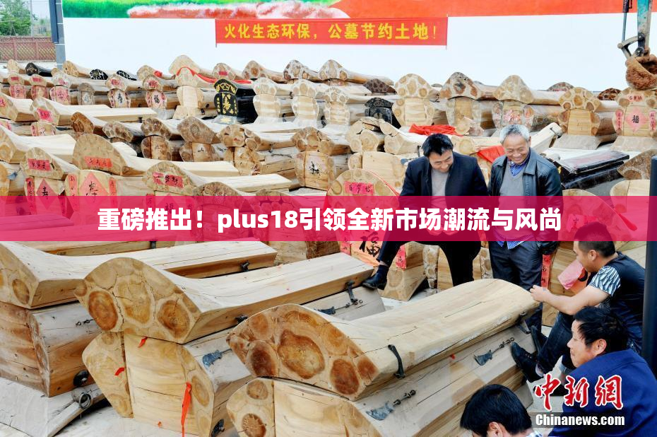 重磅推出！plus18引领全新市场潮流与风尚
