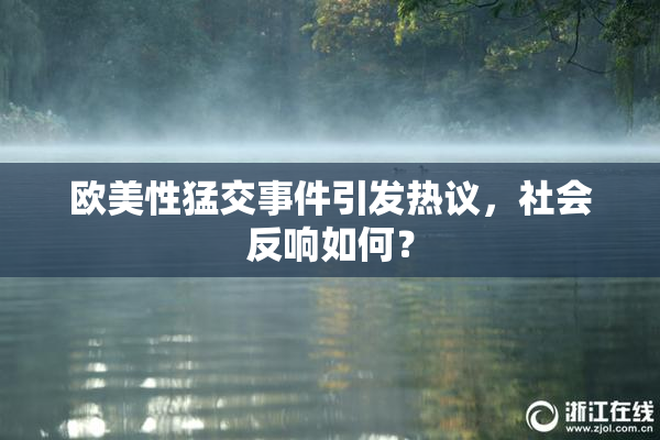 欧美性猛交事件引发热议，社会反响如何？