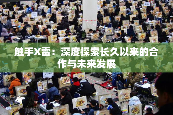 触手X雷：深度探索长久以来的合作与未来发展