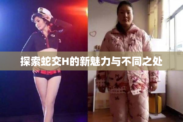 探索蛇交H的新魅力与不同之处