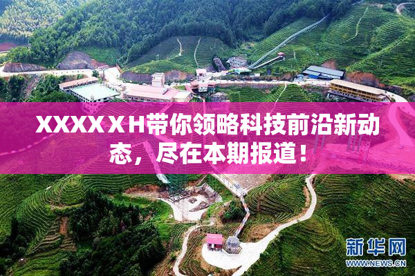 XXXXⅩH带你领略科技前沿新动态，尽在本期报道！