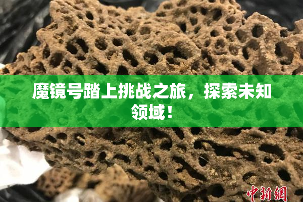 魔镜号踏上挑战之旅，探索未知领域！