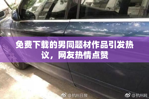 免费下载的男同题材作品引发热议，网友热情点赞