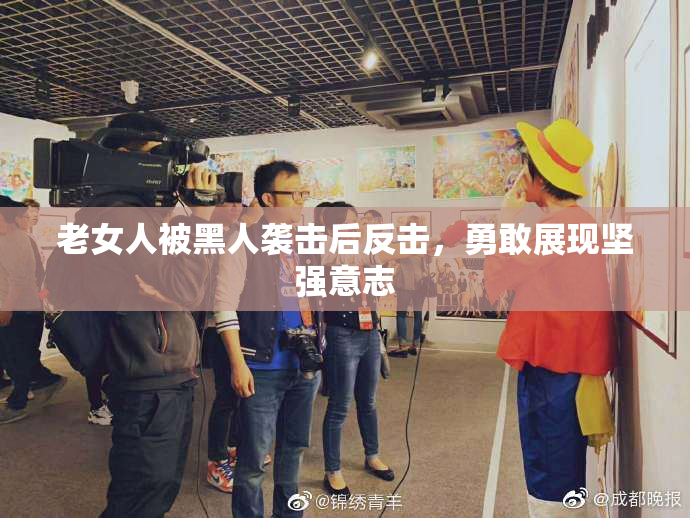 老女人被黑人袭击后反击，勇敢展现坚强意志
