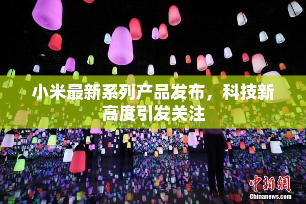 小米最新系列产品发布，科技新高度引发关注