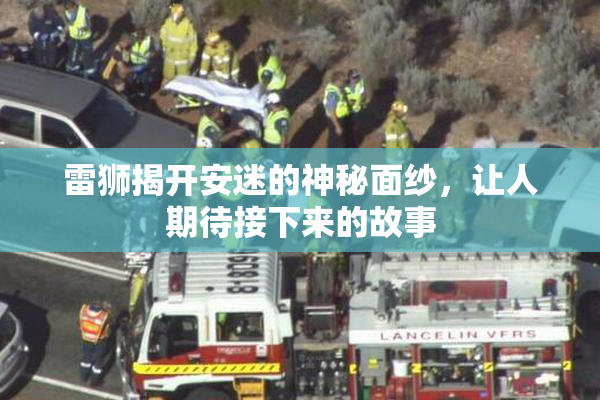 雷狮揭开安迷的神秘面纱，让人期待接下来的故事