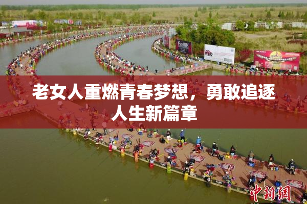 老女人重燃青春梦想，勇敢追逐人生新篇章