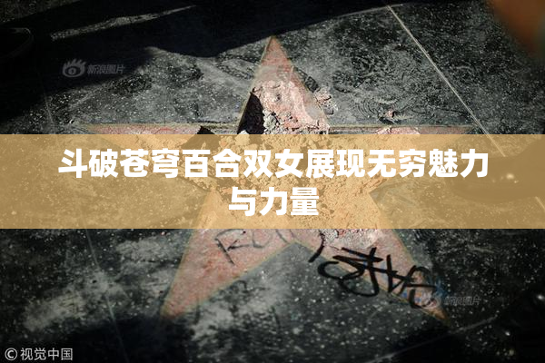 斗破苍穹百合双女展现无穷魅力与力量
