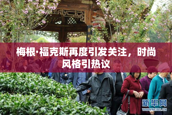 梅根·福克斯再度引发关注，时尚风格引热议