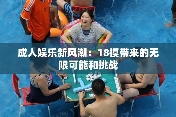 成人娱乐新风潮：18摸带来的无限可能和挑战