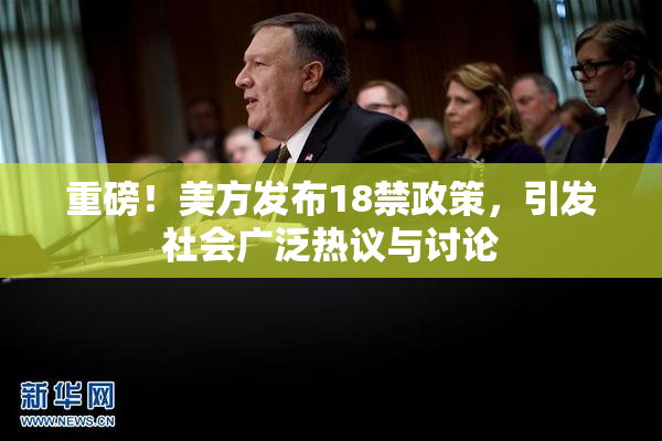 重磅！美方发布18禁政策，引发社会广泛热议与讨论