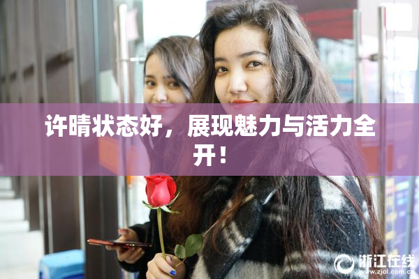 许晴状态好，展现魅力与活力全开！