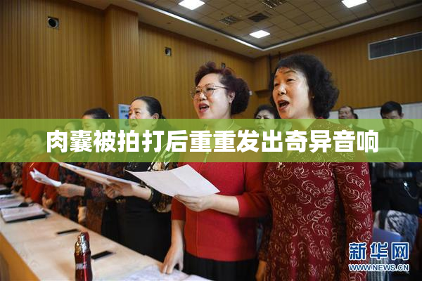肉囊被拍打后重重发出奇异音响