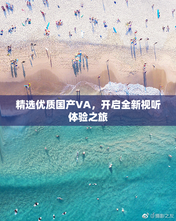 精选优质国产VA，开启全新视听体验之旅
