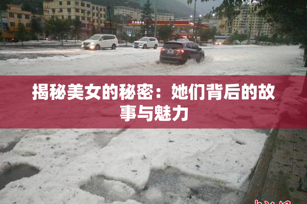 揭秘美女的秘密：她们背后的故事与魅力