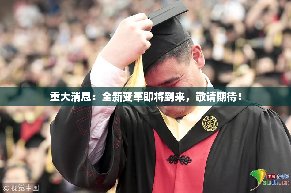 重大消息：全新变革即将到来，敬请期待！