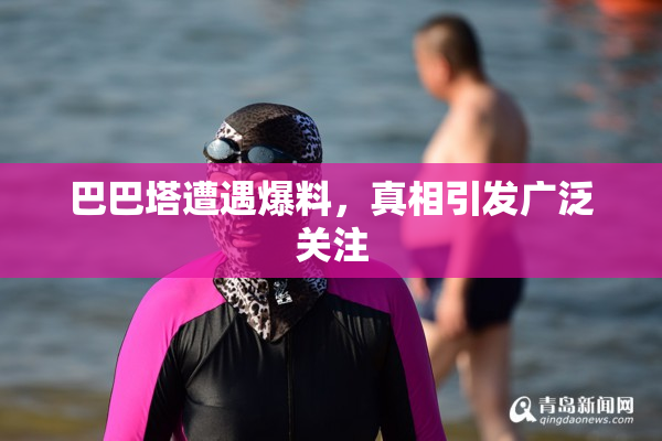 巴巴塔遭遇爆料，真相引发广泛关注