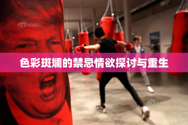 色彩斑斓的禁忌情欲探讨与重生