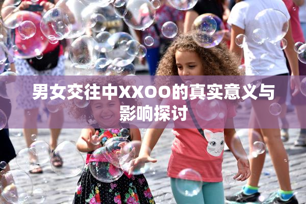 男女交往中XXOO的真实意义与影响探讨