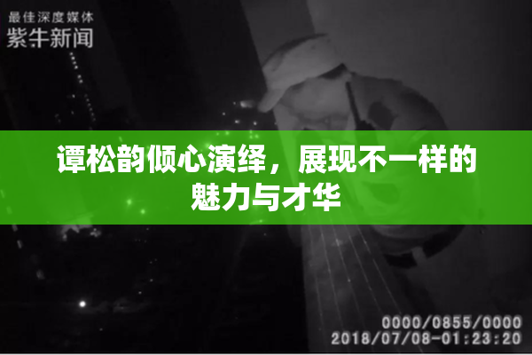 谭松韵倾心演绎，展现不一样的魅力与才华