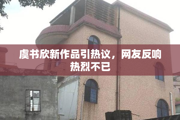 虞书欣新作品引热议，网友反响热烈不已