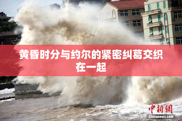 黄昏时分与约尔的紧密纠葛交织在一起