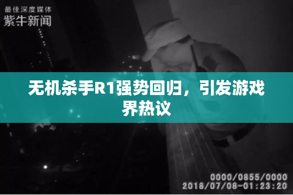 无机杀手R1强势回归，引发游戏界热议