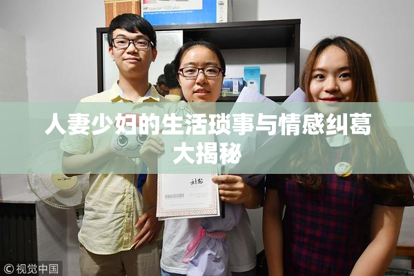 人妻少妇的生活琐事与情感纠葛大揭秘
