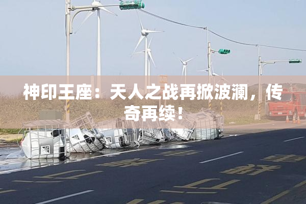 神印王座：天人之战再掀波澜，传奇再续！