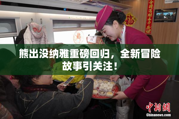 熊出没纳雅重磅回归，全新冒险故事引关注！