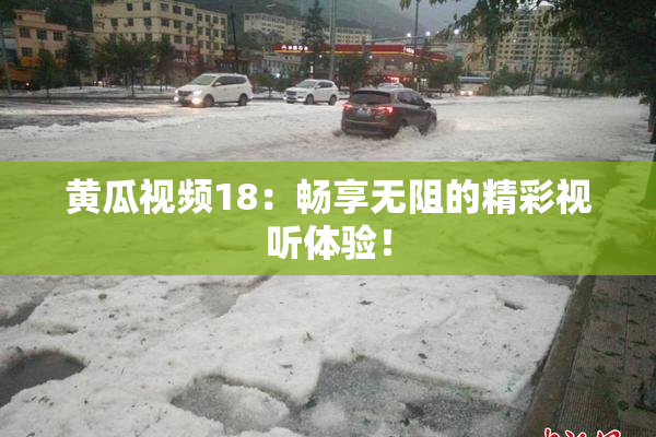 黄瓜视频18：畅享无阻的精彩视听体验！