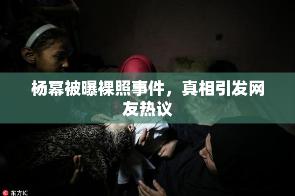 杨幂被曝裸照事件，真相引发网友热议