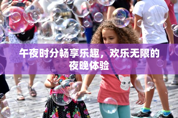 午夜时分畅享乐趣，欢乐无限的夜晚体验