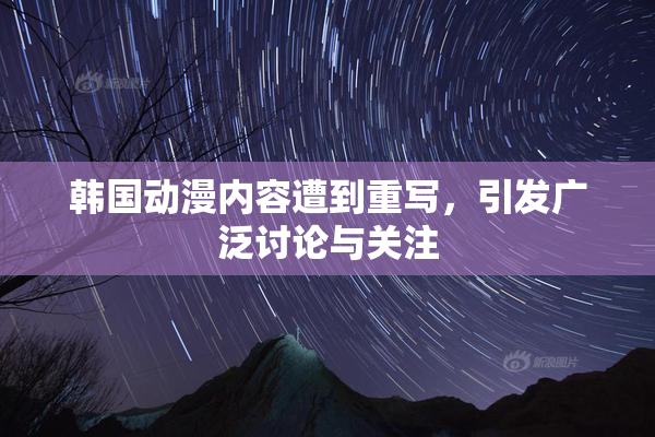 韩国动漫内容遭到重写，引发广泛讨论与关注