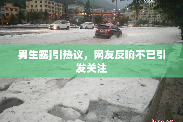 男生露j引热议，网友反响不已引发关注
