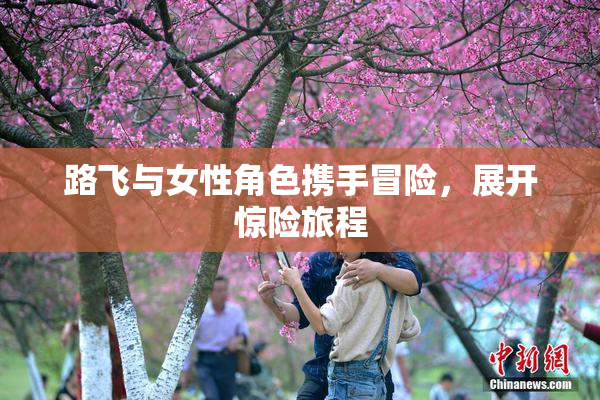 路飞与女性角色携手冒险，展开惊险旅程