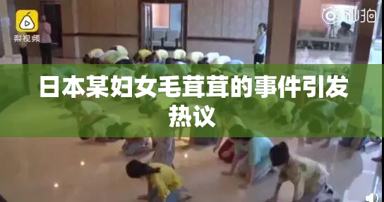 日本某妇女毛茸茸的事件引发热议