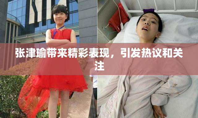 张津瑜带来精彩表现，引发热议和关注