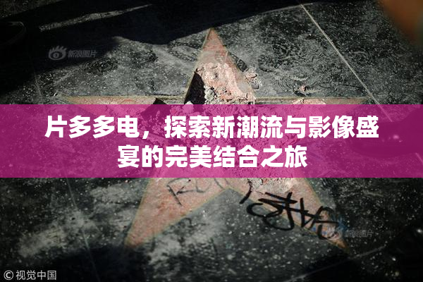 片多多电，探索新潮流与影像盛宴的完美结合之旅