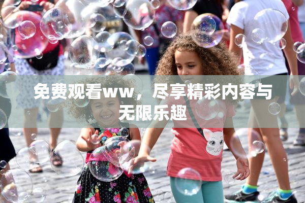 免费观看ww，尽享精彩内容与无限乐趣