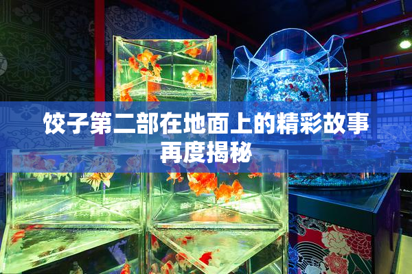 饺子第二部在地面上的精彩故事再度揭秘