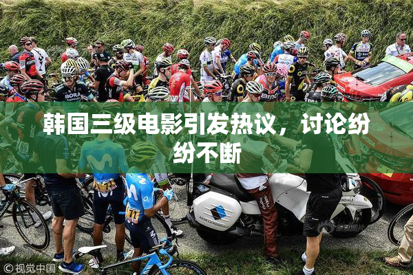 韩国三级电影引发热议，讨论纷纷不断