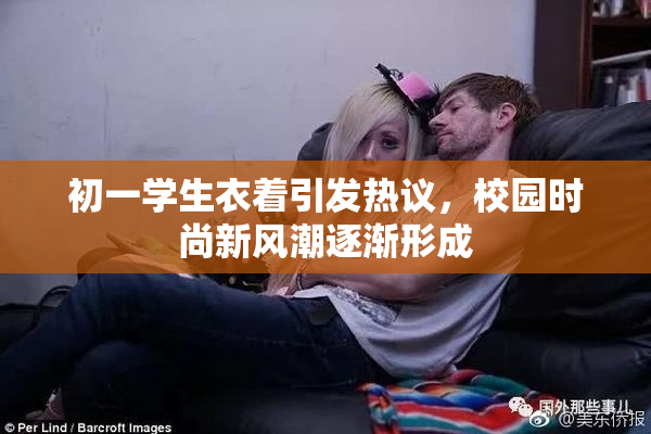 初一学生衣着引发热议，校园时尚新风潮逐渐形成