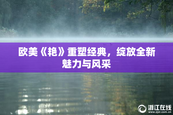 欧美《艳》重塑经典，绽放全新魅力与风采