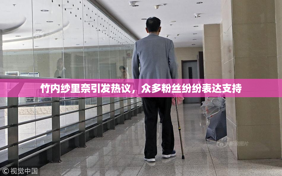 竹内纱里奈引发热议，众多粉丝纷纷表达支持